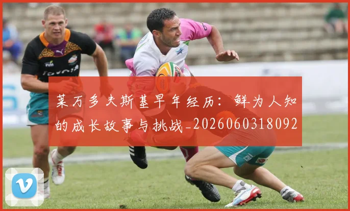 莱万多夫斯基早年经历：鲜为人知的成长故事与挑战_20260603180920