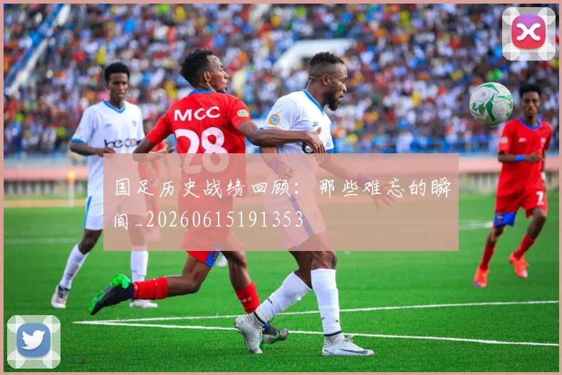 国足历史战绩回顾：那些难忘的瞬间_20260615191353
