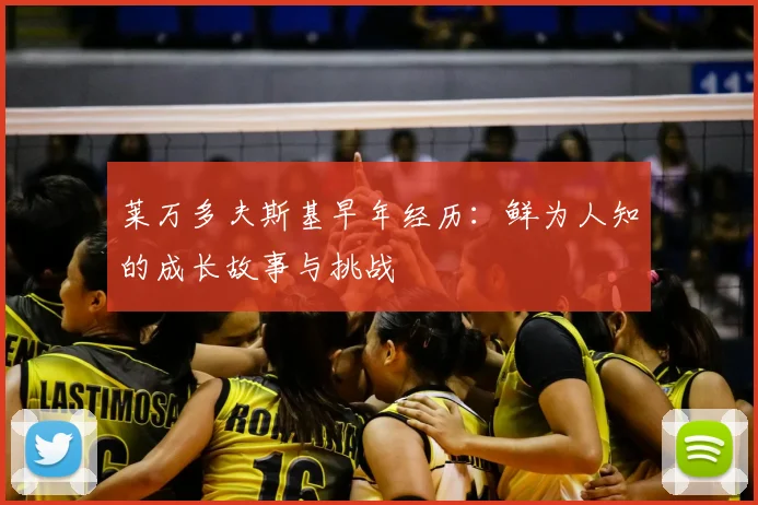 莱万多夫斯基早年经历：鲜为人知的成长故事与挑战
