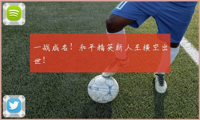 一战成名!和平精英新人王横空出世!