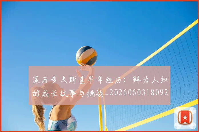 莱万多夫斯基早年经历:鲜为人知的成长故事与挑战_20260603180920_20260710011505
