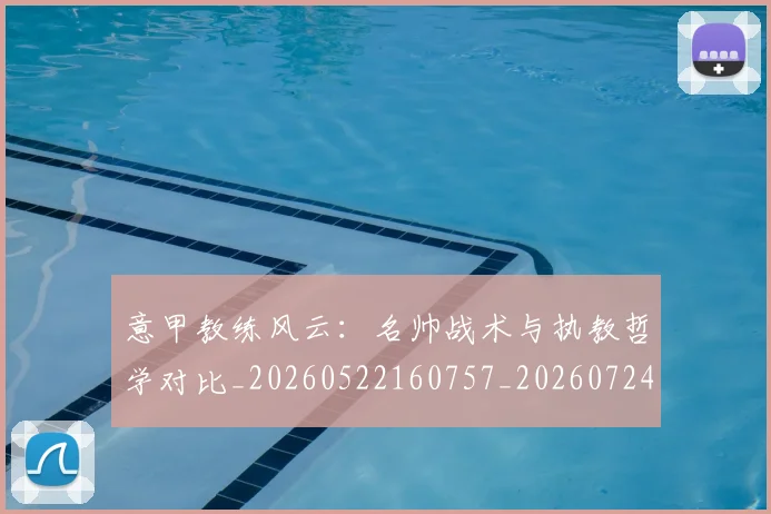 意甲教练风云：名帅战术与执教哲学对比_20260522160757_20260724074737