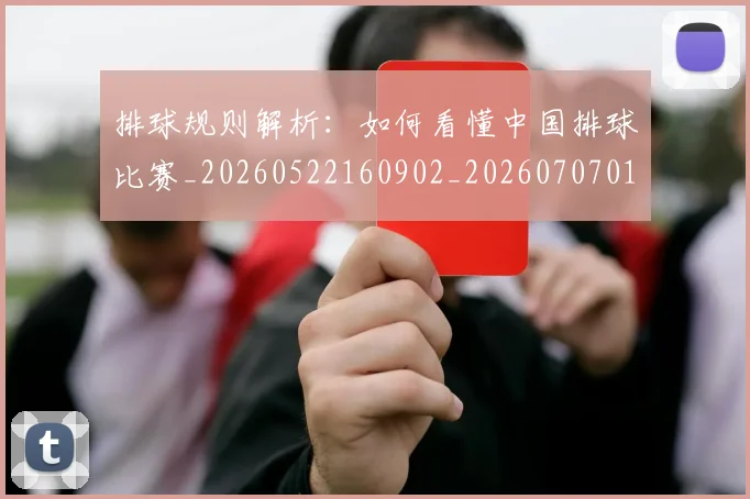 排球规则解析：如何看懂中国排球比赛_20260522160902_20260707015406