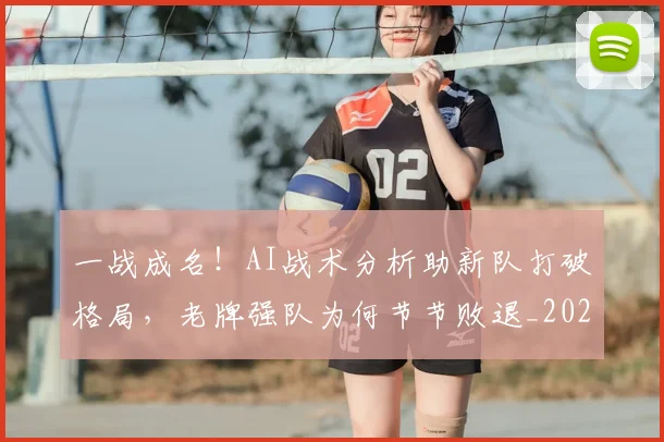 一战成名！AI战术分析助新队打破格局，老牌强队为何节节败退_20260716181212