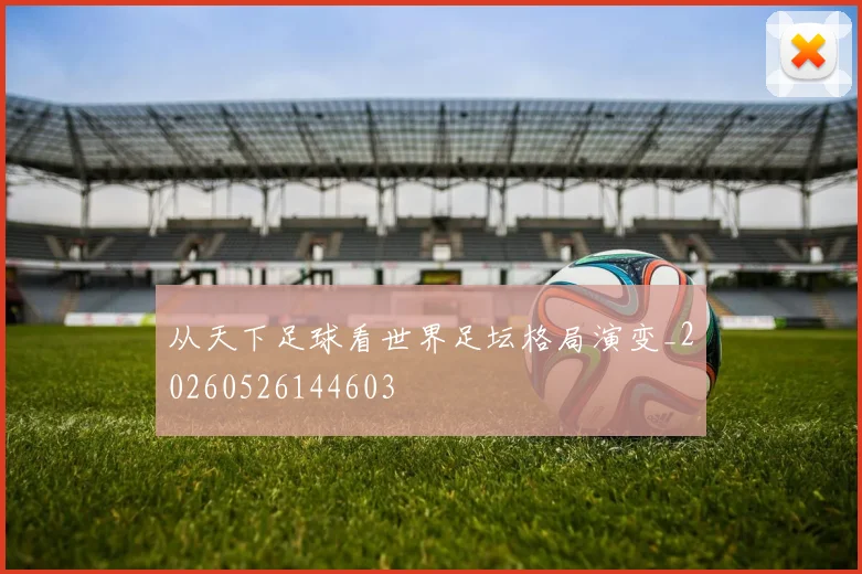 从天下足球看世界足坛格局演变_20260526144603