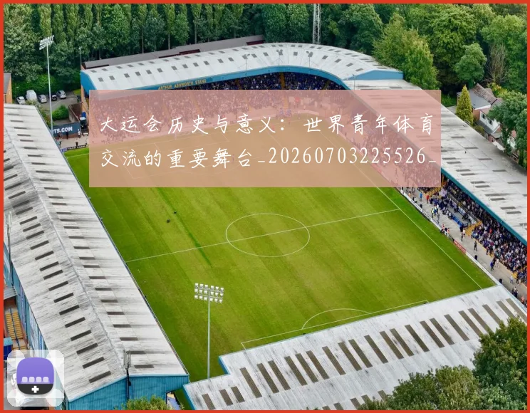 大运会历史与意义：世界青年体育交流的重要舞台_20260703225526_20260719171531