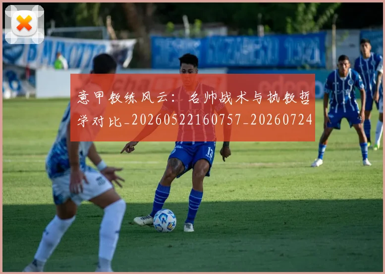 意甲教练风云：名帅战术与执教哲学对比_20260522160757_20260724074737