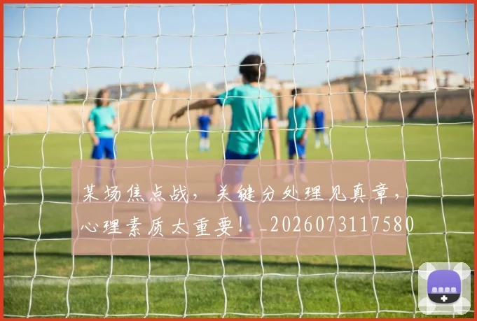某场焦点战，关键分处理见真章，心理素质太重要！_20260731175809