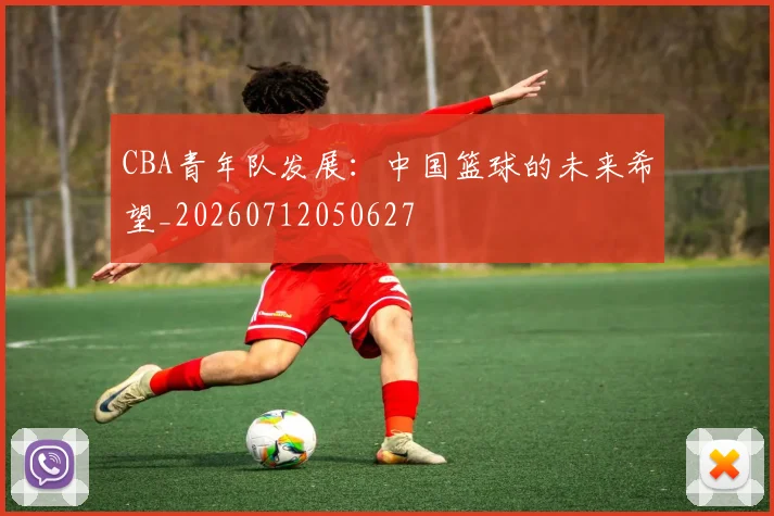 CBA青年队发展：中国篮球的未来希望_20260712050627
