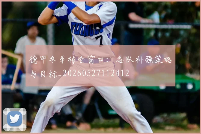 德甲冬季转会窗口：各队补强策略与目标_20260527112412