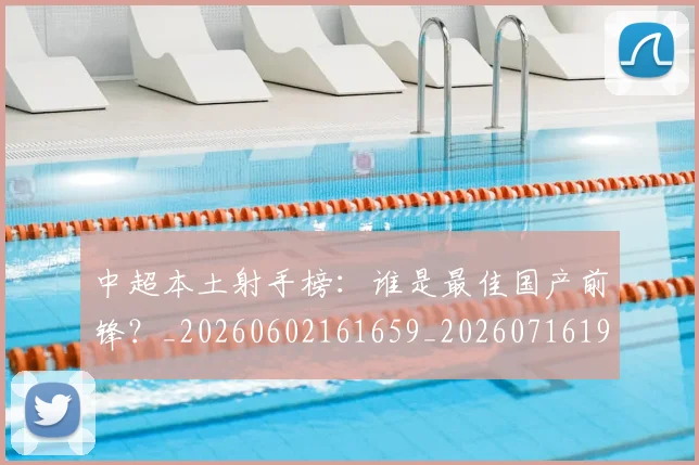 中超本土射手榜：谁是最佳国产前锋？_20260602161659_20260716190156