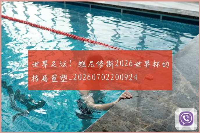 世界足坛！维尼修斯2026世界杯的格局重塑_20260702200924