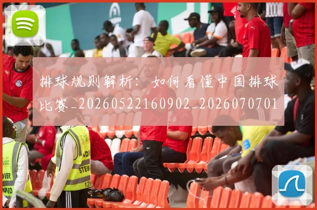 排球规则解析：如何看懂中国排球比赛_20260522160902_20260707015406