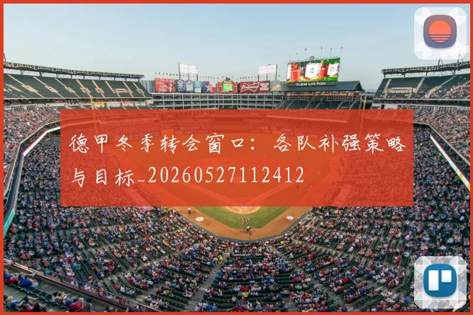德甲冬季转会窗口：各队补强策略与目标_20260527112412