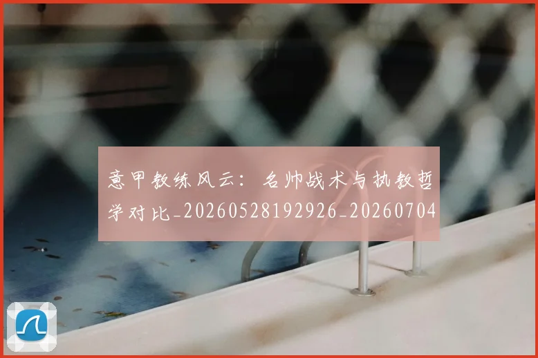 意甲教练风云：名帅战术与执教哲学对比_20260528192926_20260704175017
