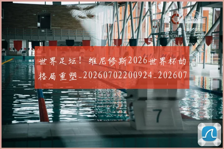 世界足坛！维尼修斯2026世界杯的格局重塑_20260702200924_20260715192923