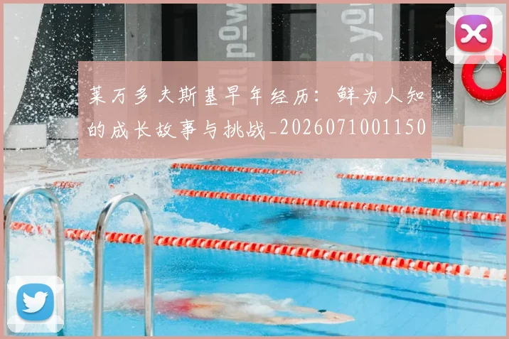 莱万多夫斯基早年经历：鲜为人知的成长故事与挑战_20260710011503