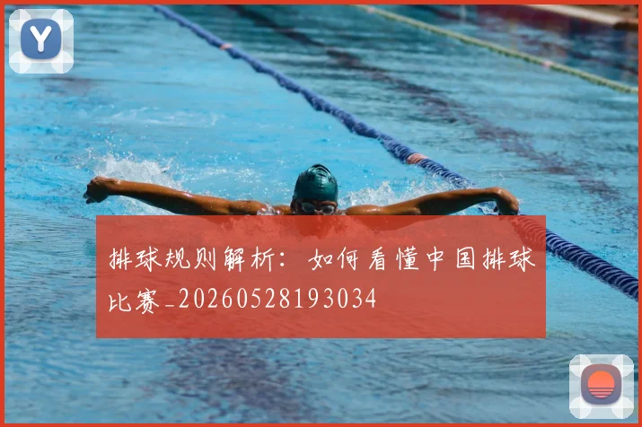 排球规则解析：如何看懂中国排球比赛_20260528193034