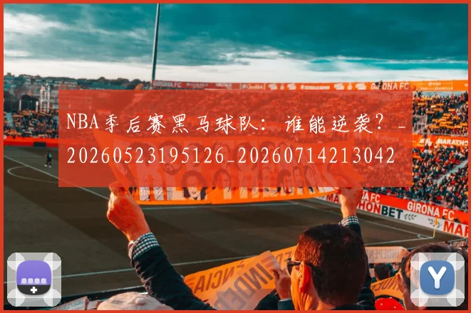 NBA季后赛黑马球队：谁能逆袭？_20260523195126_20260714213042